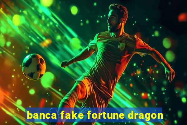 banca fake fortune dragon